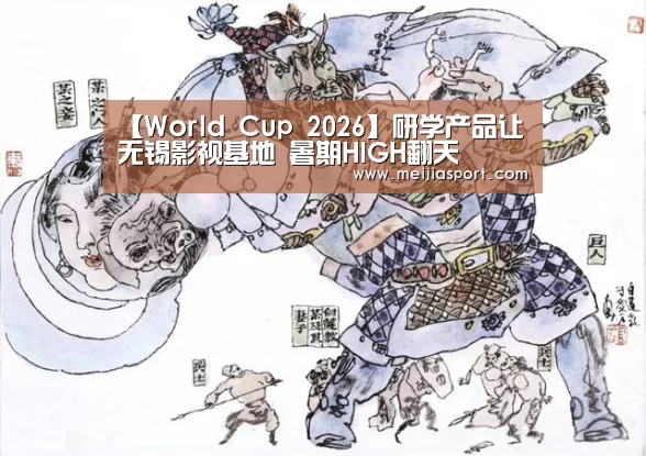 【World Cup 2026】研学产品让无锡影视基地 暑期HIGH翻天(图1) World Cup 2026