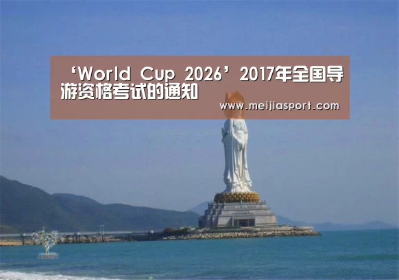 ‘World Cup 2026’2017年全国导游资格考试的通知(图3) World Cup 2026